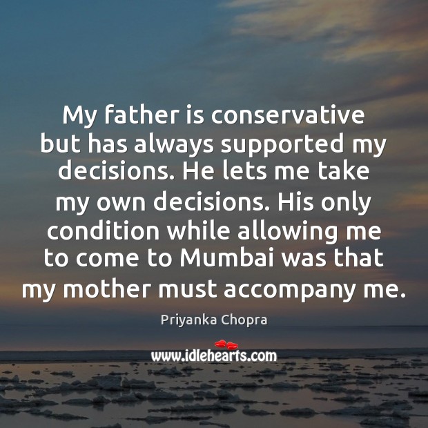 My father is conservative but has always supported my decisions. He lets Father Quotes Image