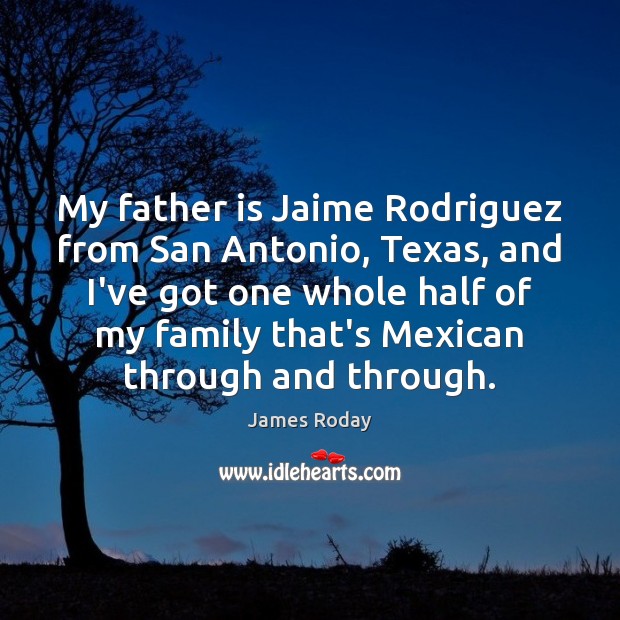 My father is Jaime Rodriguez from San Antonio, Texas, and I’ve got Image