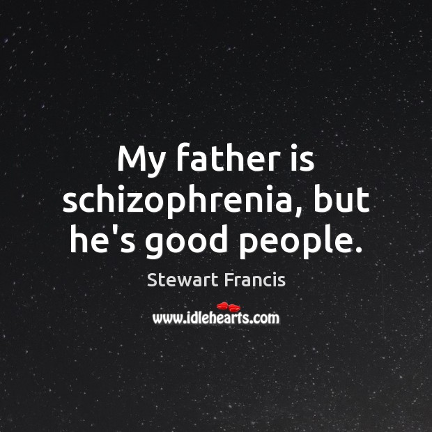 My father is schizophrenia, but he’s good people. Father Quotes Image
