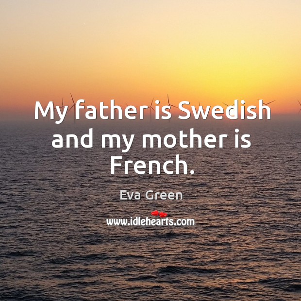 My father is swedish and my mother is french. Eva Green Picture Quote