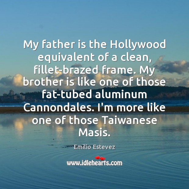 My father is the Hollywood equivalent of a clean, fillet-brazed frame. My Emilio Estevez Picture Quote