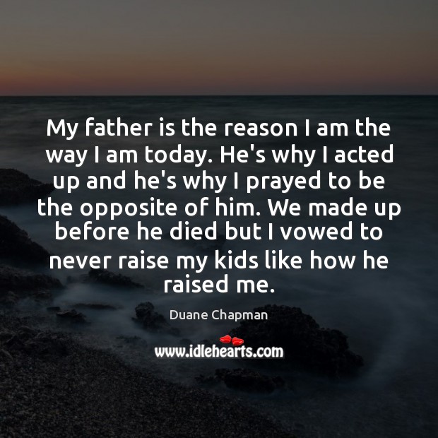 My father is the reason I am the way I am today. Father Quotes Image
