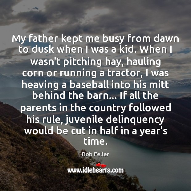 My father kept me busy from dawn to dusk when I was Bob Feller Picture Quote