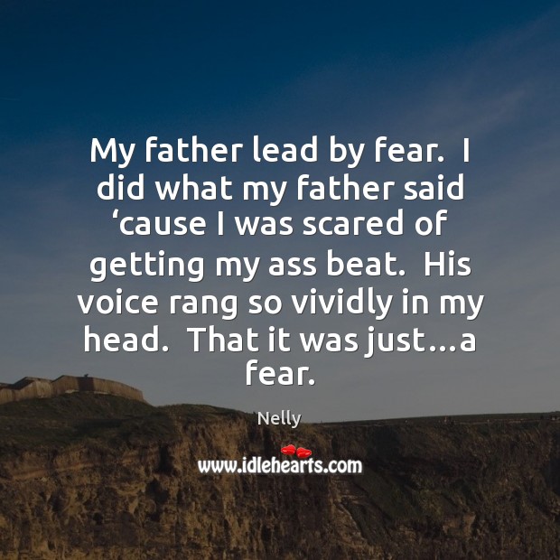 My father lead by fear.  I did what my father said ‘cause Nelly Picture Quote