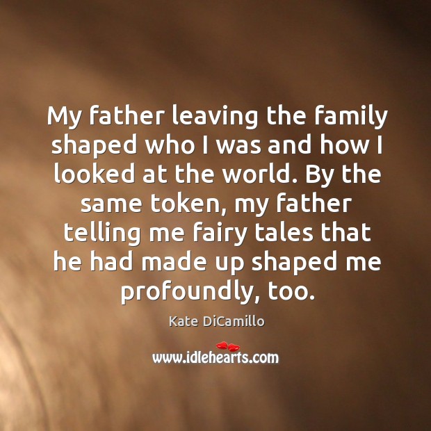 My father leaving the family shaped who I was and how I looked at the world. Kate DiCamillo Picture Quote