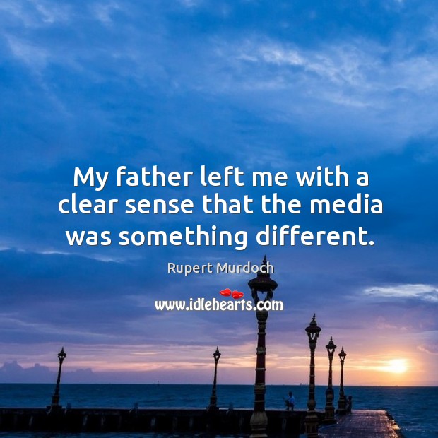 My father left me with a clear sense that the media was something different. Rupert Murdoch Picture Quote