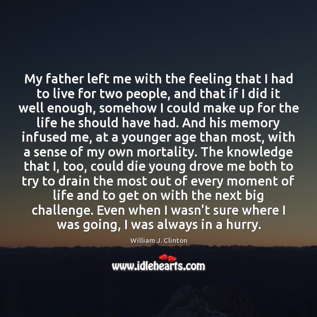 My father left me with the feeling that I had to live William J. Clinton Picture Quote