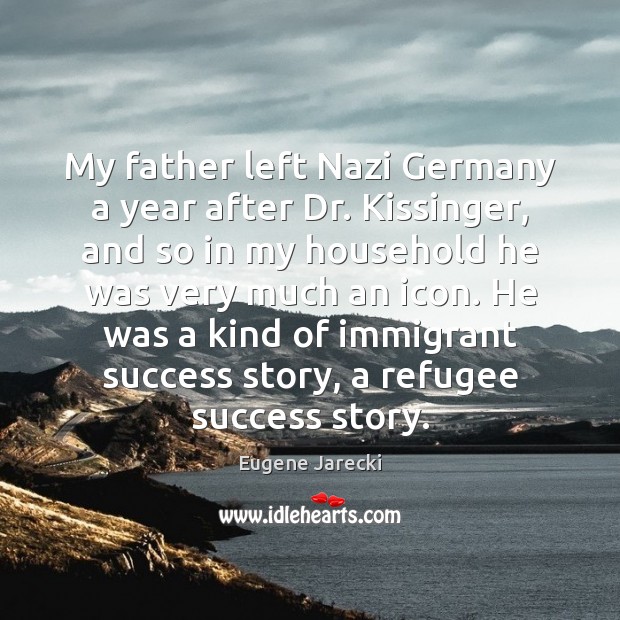 My father left Nazi Germany a year after Dr. Kissinger, and so Eugene Jarecki Picture Quote