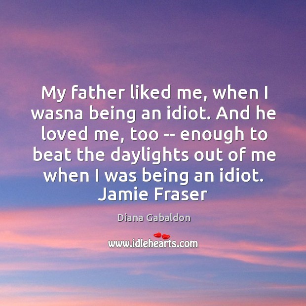 My father liked me, when I wasna being an idiot. And he Diana Gabaldon Picture Quote