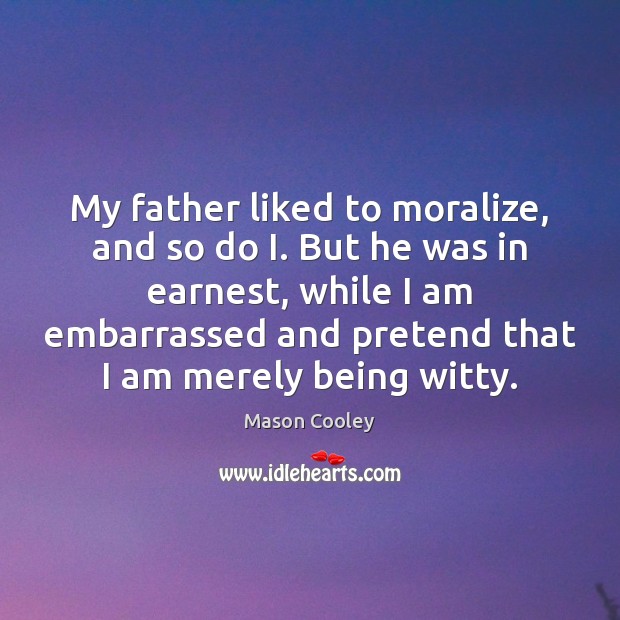 My father liked to moralize, and so do I. But he was Pretend Quotes Image