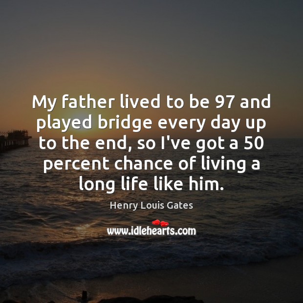 My father lived to be 97 and played bridge every day up to Henry Louis Gates Picture Quote