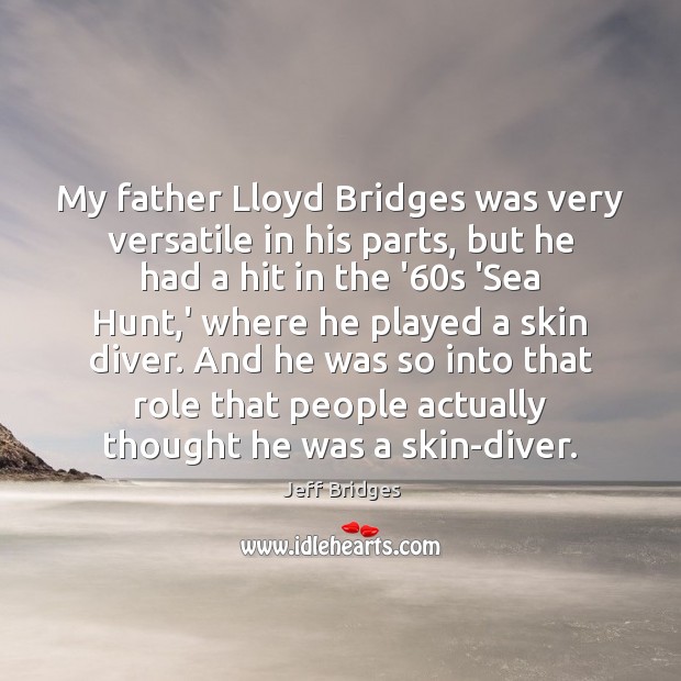 My father Lloyd Bridges was very versatile in his parts, but he Jeff Bridges Picture Quote