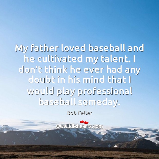 My father loved baseball and he cultivated my talent. I don’t think Bob Feller Picture Quote