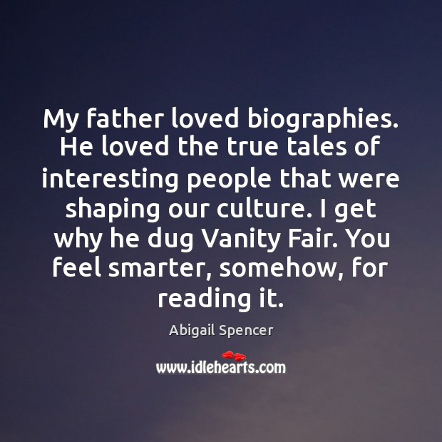 My father loved biographies. He loved the true tales of interesting people Abigail Spencer Picture Quote