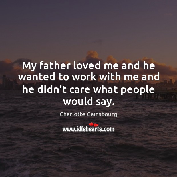 My father loved me and he wanted to work with me and he didn’t care what people would say. Image