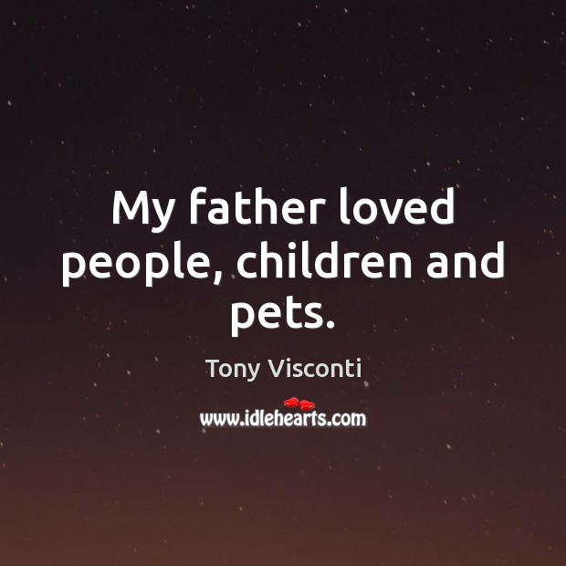 My father loved people, children and pets. Tony Visconti Picture Quote