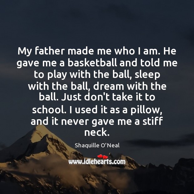 My father made me who I am. He gave me a basketball Image