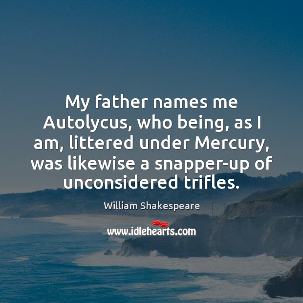 My father names me Autolycus, who being, as I am, littered under 