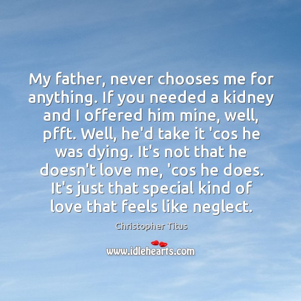 My father, never chooses me for anything. If you needed a kidney Image