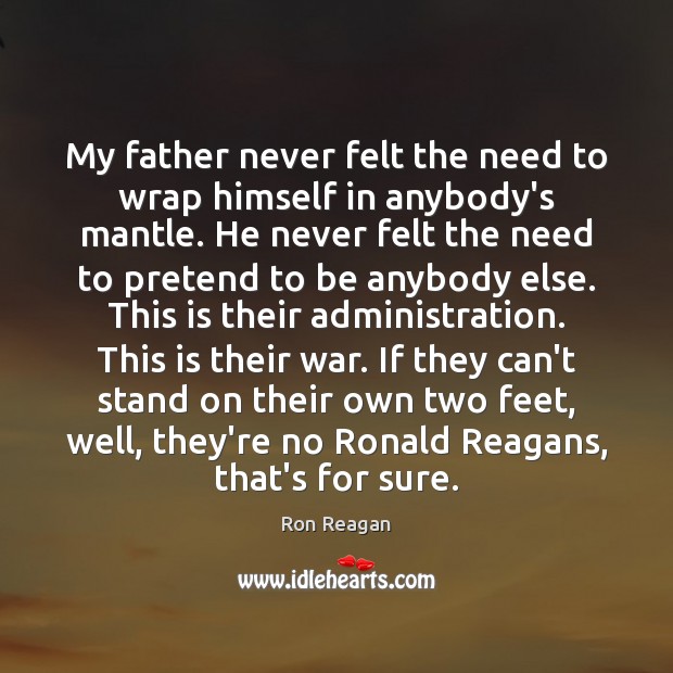 My father never felt the need to wrap himself in anybody’s mantle. Ron Reagan Picture Quote