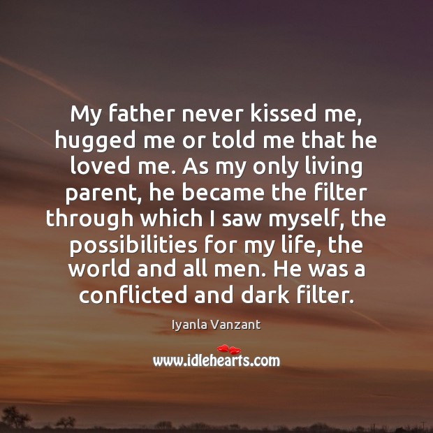 My father never kissed me, hugged me or told me that he Iyanla Vanzant Picture Quote