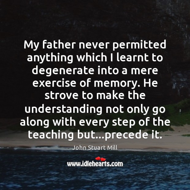 My father never permitted anything which I learnt to degenerate into a John Stuart Mill Picture Quote