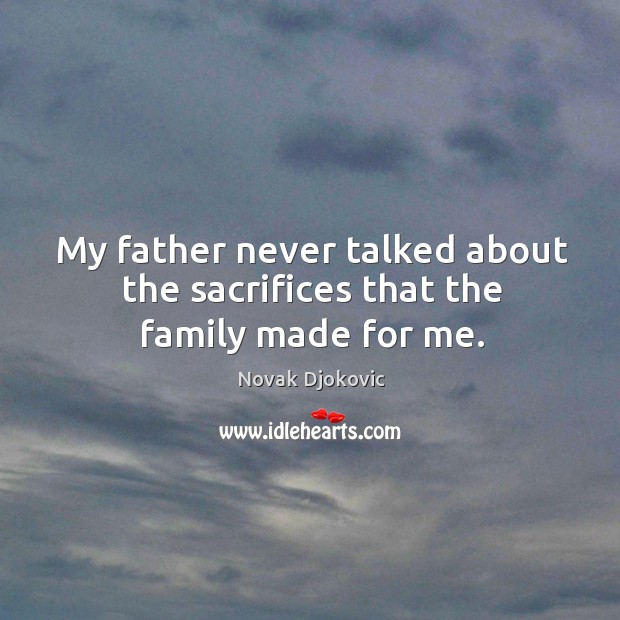 My father never talked about the sacrifices that the family made for me. Novak Djokovic Picture Quote