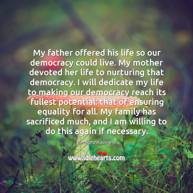 My father offered his life so our democracy could live. My mother Benigno Aquino III Picture Quote