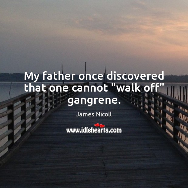 My father once discovered that one cannot “walk off” gangrene. Image