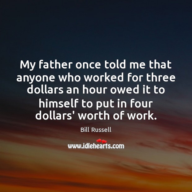 My father once told me that anyone who worked for three dollars Worth Quotes Image