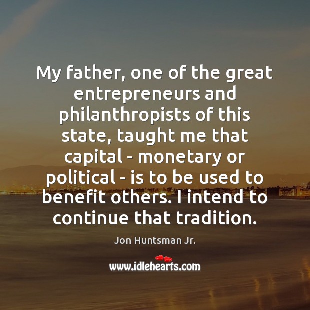 My father, one of the great entrepreneurs and philanthropists of this state, Jon Huntsman Jr. Picture Quote