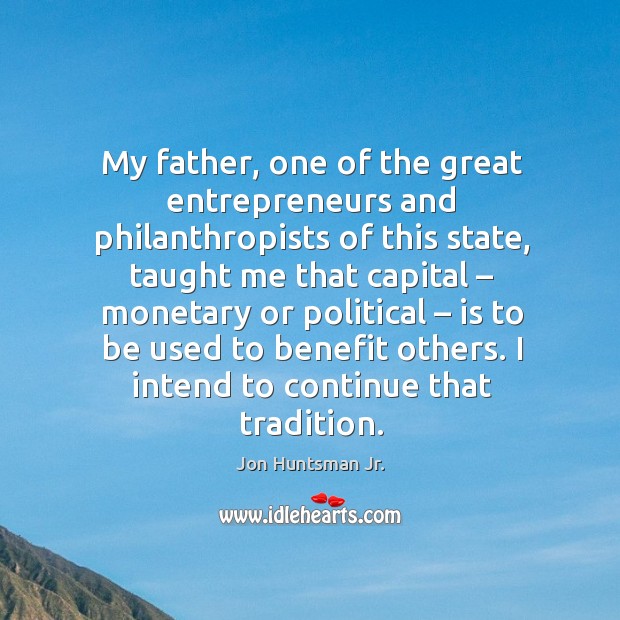 My father, one of the great entrepreneurs and philanthropists of this state, taught me that capital Jon Huntsman Jr. Picture Quote