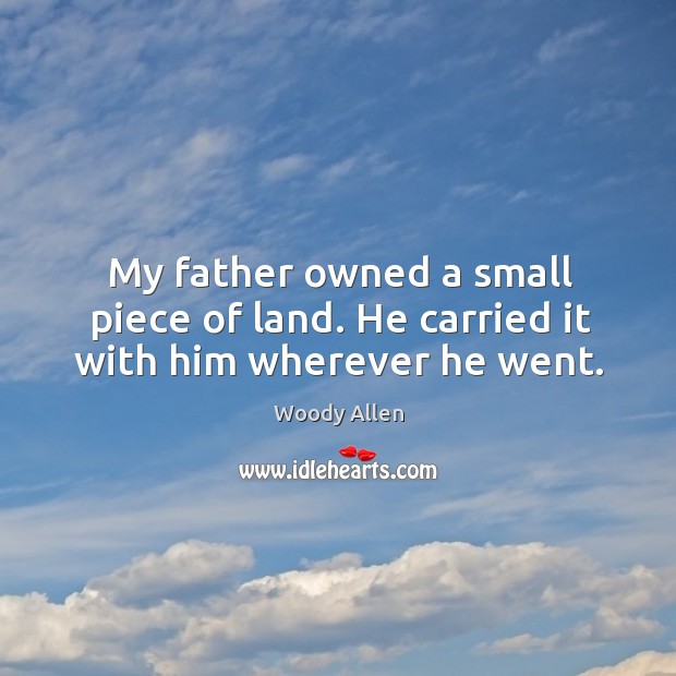 My father owned a small piece of land. He carried it with him wherever he went. Image