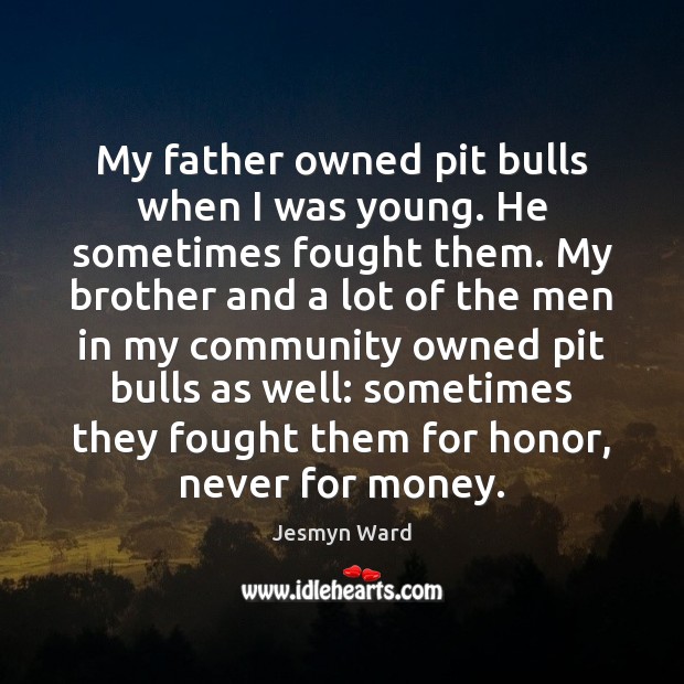 My father owned pit bulls when I was young. He sometimes fought Jesmyn Ward Picture Quote