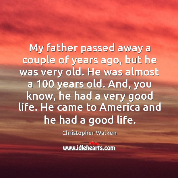 My father passed away a couple of years ago, but he was very old. Christopher Walken Picture Quote