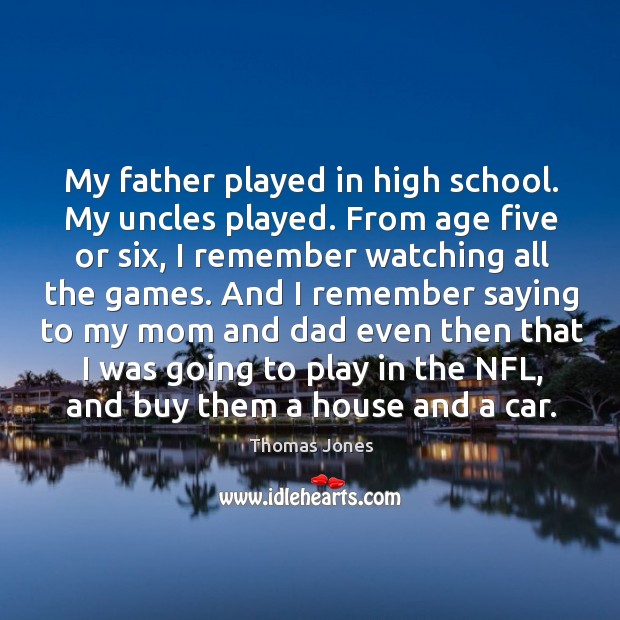 My father played in high school. My uncles played. From age five Thomas Jones Picture Quote