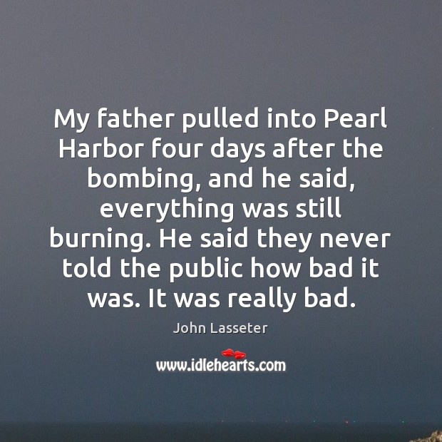 My father pulled into Pearl Harbor four days after the bombing, and John Lasseter Picture Quote