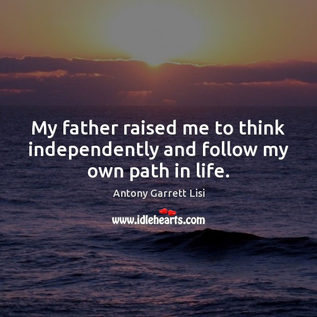 My father raised me to think independently and follow my own path in life. Image