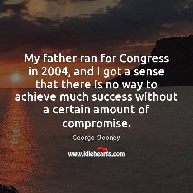 My father ran for Congress in 2004, and I got a sense that George Clooney Picture Quote