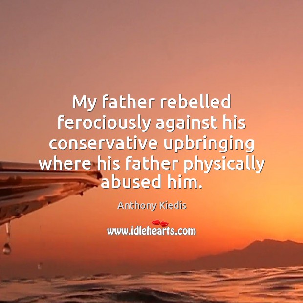 My father rebelled ferociously against his conservative upbringing where his father physically Image