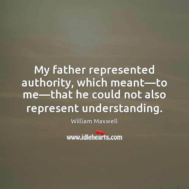 My father represented authority, which meant—to me—that he could not William Maxwell Picture Quote