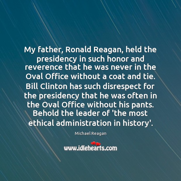My father, Ronald Reagan, held the presidency in such honor and reverence Michael Reagan Picture Quote