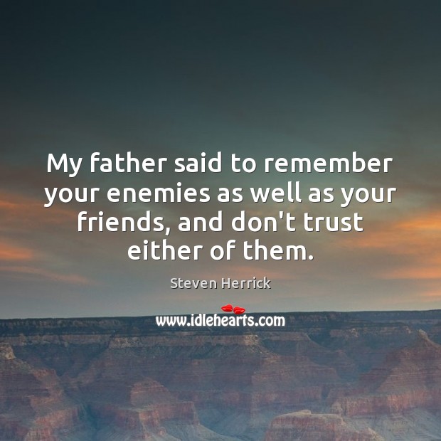 My father said to remember your enemies as well as your friends, Don’t Trust Quotes Image