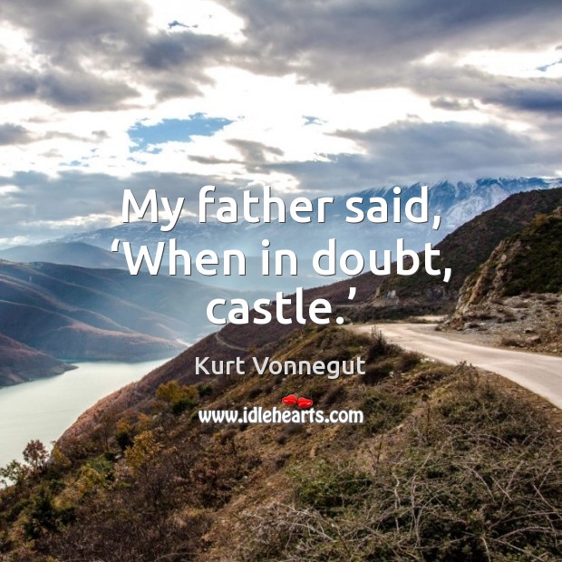 My father said, ‘When in doubt, castle.’ Kurt Vonnegut Picture Quote
