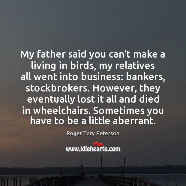 My father said you can’t make a living in birds, my relatives Roger Tory Peterson Picture Quote