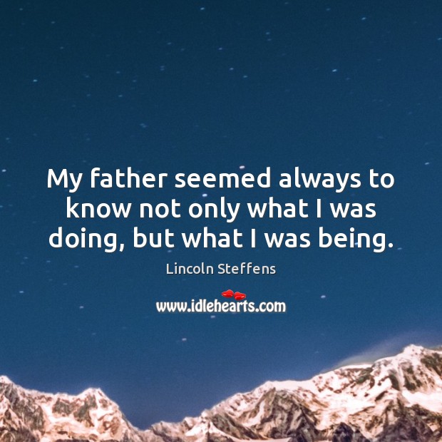 My father seemed always to know not only what I was doing, but what I was being. Lincoln Steffens Picture Quote