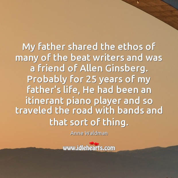 My father shared the ethos of many of the beat writers and Anne Waldman Picture Quote