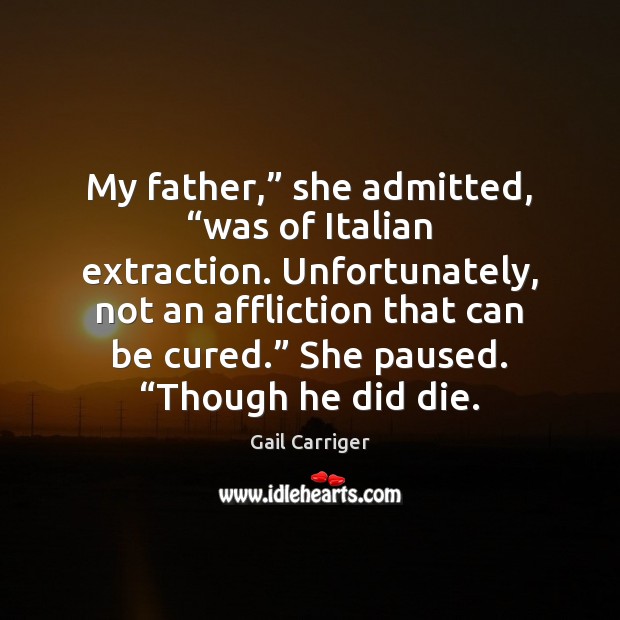 My father,” she admitted, “was of Italian extraction. Unfortunately, not an affliction Gail Carriger Picture Quote