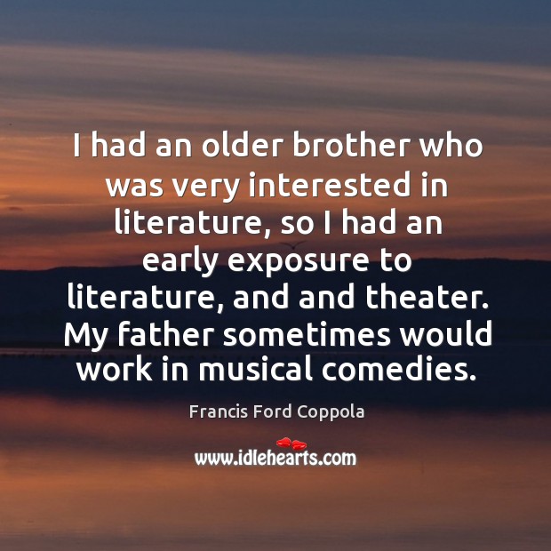 My father sometimes would work in musical comedies. Francis Ford Coppola Picture Quote