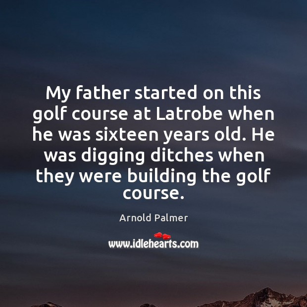 My father started on this golf course at Latrobe when he was Arnold Palmer Picture Quote